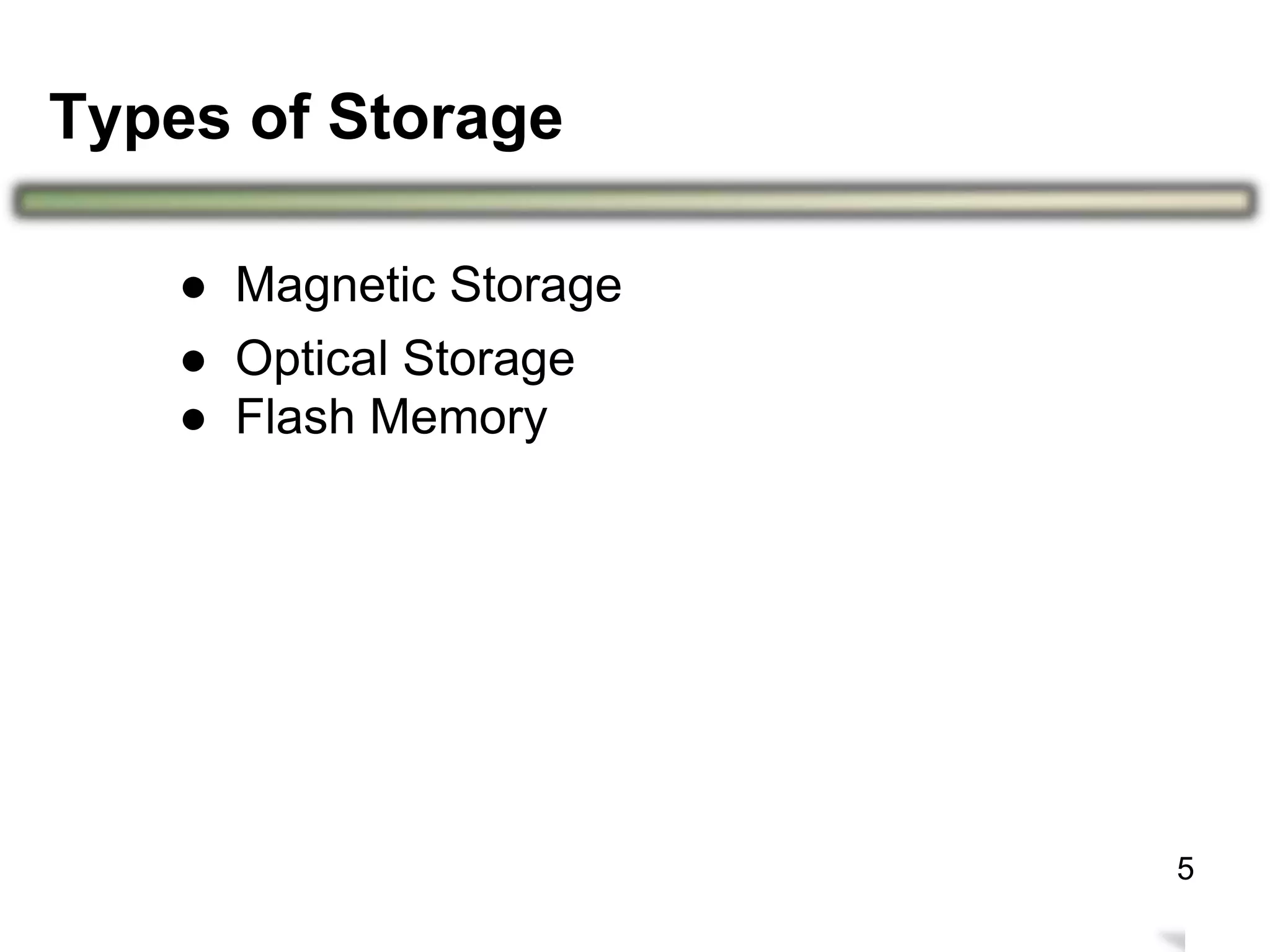 Types of Storage
9
● Magnetic Storage
● Optical Storage
● Flash Memory
5
 