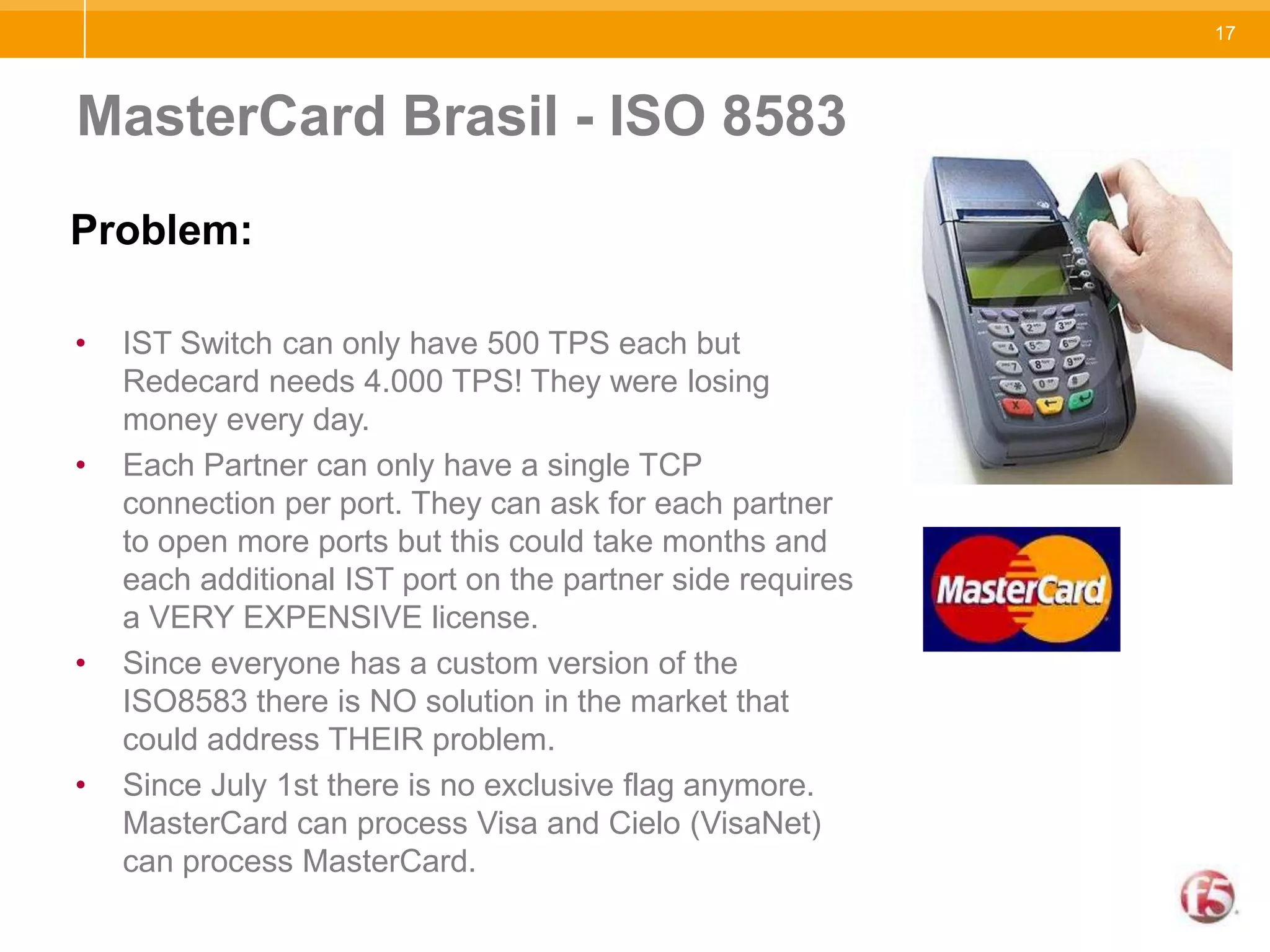 MasterCard Brasil - ISO 8583Problem:IST Switch can only have 500 TPS each but Redecard needs 4.000 TPS! They were losing money every day.