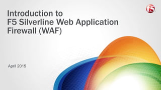 Introduction to
F5 Silverline Web Application
Firewall (WAF)
April 2015
 