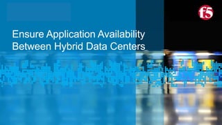© F5 Networks, Inc 1
Ensure Application Availability
Between Hybrid Data Centers
 
