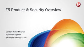 F5 Product & Security Overview
Gordon Bailey-McEwan
Systems Engineer
g.baileymcewan@f5.com
 