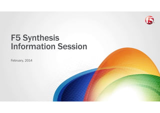 F5 Synthesis
Information Session
February, 2014

 