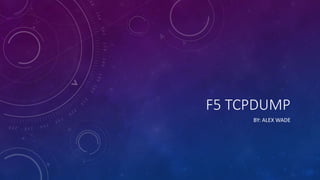 F5 TCPDUMP
BY: ALEX WADE
 
