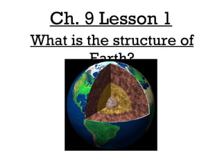 Ch. 9 Lesson 1 What is the structure of Earth? 