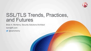 SSL/TLS Trends, Practices, and
Futures
Brian A. McHenry, Security Solutions Architect
bam@f5.com
@bamchenry
 