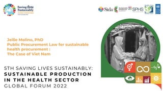 Jellie Molino, PhD
Public Procurement Law for sustainable
health procurement :
The Case of Viet Nam
 