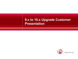 9.x to 10.x Upgrade Customer Presentation 
