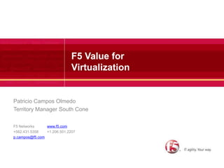 F5 Value for Virtualization Patricio Campos Olmedo Territory Manager South Cone F5 Networks		www.f5.com +562.431.5358	+1.206.501.2207 p.campos@f5.com 