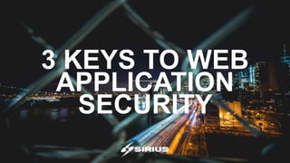 3 KEYS TO WEB
APPLICATION
SECURITY
 