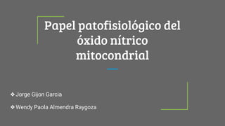 Papel patofisiológico del
óxido nítrico
mitocondrial
❖Jorge Gijon Garcia
❖Wendy Paola Almendra Raygoza
 
