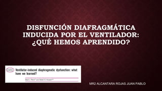 DISFUNCIÓN DIAFRAGMÁTICA
INDUCIDA POR EL VENTILADOR:
¿QUÉ HEMOS APRENDIDO?
MR2 ALCANTARA ROJAS JUAN PABLO
 