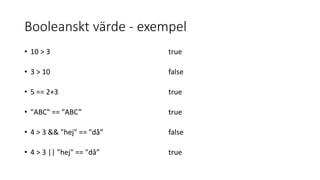 Booleanskt värde - exempel
• 10 > 3 true
• 3 > 10 false
• 5 == 2+3 true
• "ABC" == "ABC” true
• 4 > 3 && "hej" == "då” false
• 4 > 3 || "hej" == "då” true
 