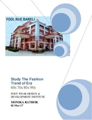Study The Fashion
Trend of Era
60s 70s 80s 90s
FOOT WEAR DESIGN &
DEVELOPMENT INSTITUTE
MONIKA RATHOR
02-Mar-17
 