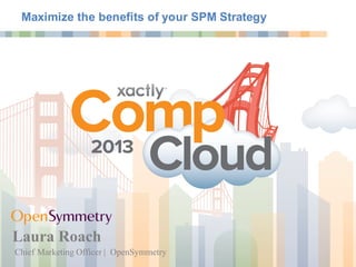 Maximize the benefits of your SPM Strategy
Chief Marketing Officer | OpenSymmetry
Laura Roach
 