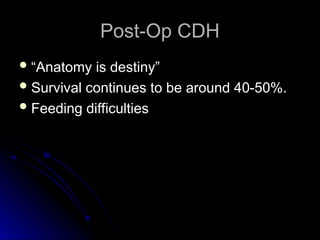 Post-Op CDH
Post-Op CDH
 “
“Anatomy is destiny”
Anatomy is destiny”
 Survival continues to be around 40-50%.
Survival continues to be around 40-50%.
 Feeding difficulties
Feeding difficulties
 