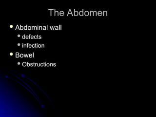 The Abdomen
The Abdomen
 Abdominal wall
Abdominal wall
defects
defects
infection
infection
 Bowel
Bowel
Obstructions
Obstructions
 