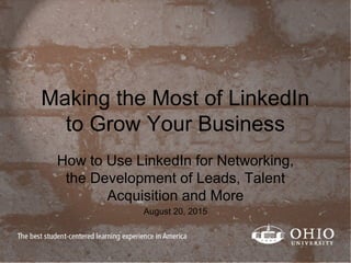 Making the Most of LinkedIn
to Grow Your Business
How to Use LinkedIn for Networking,
the Development of Leads, Talent
Acquisition and More
August 20, 2015
 