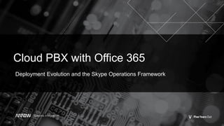 Cloud PBX with Office 365
Deployment Evolution and the Skype Operations Framework
 