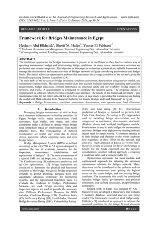 Hesham Abd Elkhalek et al. Int. Journal of Engineering Research and Applications www.ijera.com
ISSN: 2248-9622, Vol. 6, Issue 1, (Part - 5) January 2016, pp.48-54
www.ijera.com 48|P a g e
Framework for Bridges Maintenance in Egypt
Hesham Abd Elkhaleka
, Sherif M. Hafezb
, Yasser El Fahhamc*
a,b
Professor of construction Management, Structural Engineering Dep., Alexandria University
c*
(Corresponding author) Teaching assistant, Structural Engineering Dep., Alexandria University
ABSTRACT
The traditional approaches for bridges maintenance is proven to be inefficient as they lead to random way of
spending maintenance budget and deteriorating bridge conditions. In many cases, maintenance activities are
performed due to user complaints. The objective of this paper is to develop a practical and reliable framework to
manage the maintenance and repair activities of Bridges network in Egypt considering performance and budget
limits. The model solves an optimization problem that maximizes the average condition of the network given the
limited budget using Genetic Algorithm (GA).
The main tasks of the system are bridge inventory, condition assessment, deterioration using markov model, and
maintenance optimization. The developed model takes into account multiple parameters including serviceability
requirements, budget allocation, element importance on structural safety and serviceability, bridge impact on
network, and traffic. A questionnaire is conducted to complete the research scope. The proposed model is
implemented in software, which provides a friendly user interface. The results of the framework are multi – year
maintenance plan for the entire network for up to five years. A case study is presented for validating and testing
the model with Data collected from “General Authority for Roads, Bridges and Land Transport” in Egypt.
Keywords – Bridge Maintenance, condition assessment, deterioration, cost optimization, fund allocation.
I. Introduction
Managing bridges maintenance is vital to keep
such important infrastructure in healthy condition. In
Egypt, bridges suffer major deterioration. Fund
scarceness, high traffic, user needs, and other
constraints make it difficult to decide which bridge
need immediate repair or rehabilitation. That needs
effective tools. The consequences of delayed
maintenance are higher user costs due to travel
delays, accidents, vehicle operating costs, and even
bridge failure.
Bridge Management System (BMS) is defined
according to the AASHTO as "A system designed to
optimize the use of available resources for the
inspection, maintenance, rehabilitation, and
replacement of bridges" [1]. The main components of
a typical BMS are (a) Inspection, (b) inventory, (c)
The Condition-rating (d) performance prediction, and
(e) Cost optimization. [2]. Bridge inspections are
conducted to determine the physical and functional
condition of the bridge. Successful bridge inspection
depends on proper planning, adequate tools and
equipment, advanced technology for monitoring
systems, and the experienced inspection team. To
evaluate the condition of bridges, Performance
Measures are used. Bridge inventory data and
inspection reports are used to provide the necessary
data. Different Performance Measures for BMS
includes; Condition Ratings (CR), Condition Index
(CI), Sufficiency Rating (SR), Health Index, National
Bridge Inventory Rating (NBI), Vulnerability Rating
(VR), and load rating [3], [4]. Deterioration
prediction of bridges is required to perform Life
Cycle Cost Analysis. According to [5], Approaches
used in modeling bridge deterioration can be
categorized as mechanical, deterministic, stochastic
(Markov chain) and artificial intelligence models.
Prioritization is used to rank bridges for maintenance
activities. Bridges with high priority ranking indicate
urgent need for repair actions. A common practice is
to rank Bridges and elements in the worst condition
first regardless of their effect on the network and
costs [6]. Such approach is known as “worst first”.
However, it fails to account for the level of change in
benefit for the funds expended and the network
consideration. Another ranking approach is coupling
a condition index and a strategic index [7].
Optimization represents the most modern and
sophisticated approach for selecting the optimum
maintenance schedule for bridges network. Many
objectives can be considered in the problem such as
minimizing maintenance cost, getting the highest
return on the repair budget, and maximizing bridge
condition. The constraints that could be considered
includes: budget limits, governmental and political
constraints, user defined constraints, and performance
constraints.
Related work in Egypt was initiated by Abu –
Hamd [8] how developed a framework that includes
3 modules; database, structural analysis, and rating
model. The framework considered steel bridges only.
El-Kafory [9] introduced an approach to estimate the
structural condition for the bridge flexural elements
RESEARCH ARTICLE OPEN ACCESS
 