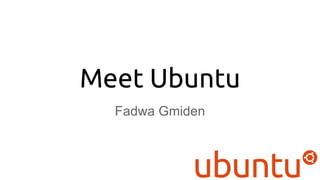 Meet Ubuntu
Fadwa Gmiden
 