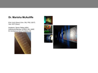 Dr. Marisha McAuliffe
B.Int. Arch (Hons) (Univ. SA), PhD, (QUT),
Cert. EOT (Oxon)
Academic; Senior Fellow (HEA)
Institutional Member of IDEA; AIA, AAEE
M. Architecture Sans Frontières Intl
 