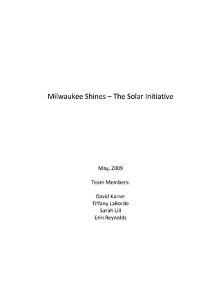 Milwaukee Shines – The Solar Initiative
May, 2009
Team Members:
David Karrer
Tiffany LaBorde
Sarah Lill
Erin Reynolds
 