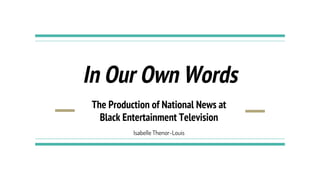 The Production of National News at
Black Entertainment Television
In Our Own Words
Isabelle Thenor-Louis
 
