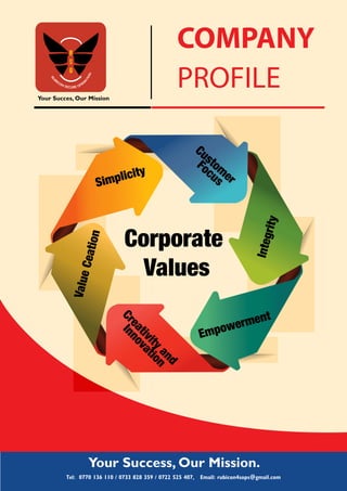 Your Succes, Our Mission
Company
Profile
Your Success, Our Mission.
Tel: 0770 136 110 / 0733 828 359 / 0722 525 407, Email: rubicon4sops@gmail.com
Custom
er
Focus
Integrity
Empowerment
Creativity
and
Innovation
ValueCeation
Simplicity
Corporate
Values
 
