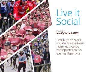 Live it
Social
Powered by
Intelify Social & MEST
Distribuye en redes
sociales la experiencia
multimedia de los
participantes en tus
eventos deportivos
 