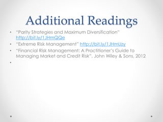 Additional Readings
• “Parity Strategies and Maximum Diversification”
http://bit.ly/1JHmQQe
• “Extreme Risk Management” http://bit.ly/1JHmUzy
• “Financial Risk Management: A Practitioner’s Guide to
Managing Market and Credit Risk”, John Wiley & Sons, 2012
•
 