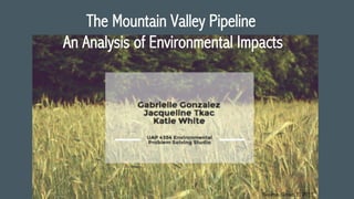 The Mountain Valley Pipeline
An Analysis of Environmental Impacts
Source, Group E. 2015
 