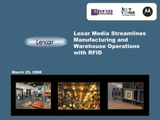 Lexar Media Streamlines
Manufacturing and
Warehouse Operations
with RFID
March 25, 2008
 