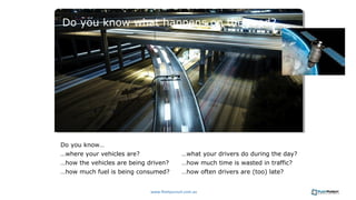 Do you know what happens on the road? 
Do you know… 
…where your vehicles are? 
…how the vehicles are being driven? 
…how ...