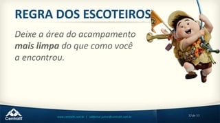 32de 33www.centralit.com.br | valdemar.junior@centralit.com.br
REGRA DOS ESCOTEIROS
Deixe a área do acampamento
mais limpa do que como você
a encontrou.
 
