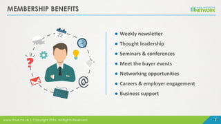 www.finuk.co.uk | Copyright 2016, All Rights Reserved. 7
MEMBERSHIP BENEFITS
● Weekly newsletter
● Thought leadership
● Seminars & conferences
● Meet the buyer events
● Networking opportunities
● Careers & employer engagement
● Business support
 