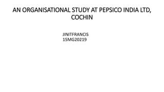 AN ORGANISATIONAL STUDY AT PEPSICO INDIA LTD,
COCHIN
JINITFRANCIS
15MG20219
 