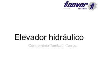 Elevador hidráulico
Condomínio Tambaú -Torres
 