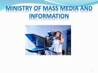 MINISTRY OF MASS MEDIA AND
INFORMATION
1
 
