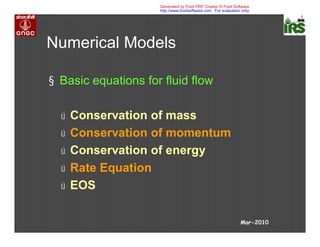 Numerical Models
§ Basic equations for fluid flow
ú Conservation of mass
ú Conservation of momentum
ú Conservation of energy
ú Rate Equation
ú EOS
Mar-2010
Generated by Foxit PDF Creator © Foxit Software
http://www.foxitsoftware.com For evaluation only.
 