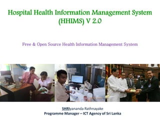 Hospital Health Information Management System
(HHIMS) V 2.0
Free & Open Source Health Information Management System
SHRIyananda Rathnayake
Programme Manager – ICT Agency of Sri Lanka
 