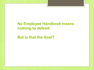No Employee Handbook means
nothing to defend.
But is that the Goal?
 