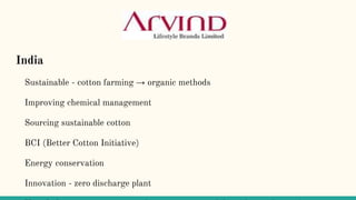 India
Sustainable - cotton farming → organic methods
Improving chemical management
Sourcing sustainable cotton
BCI (Better Cotton Initiative)
Energy conservation
Innovation - zero discharge plant
 