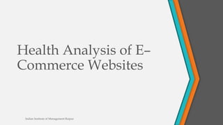 Health Analysis of E–
Commerce Websites
Indian Institute of Management Raipur
 