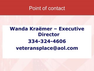 Point of contact
Wanda Kraemer – Executive Director
334-324-4606
Veteransplace@aol.com
Veterans.place.9@facebook.com
Wanda Kraëmer – Executive
Director
334-324-4606
veteransplace@aol.com
 