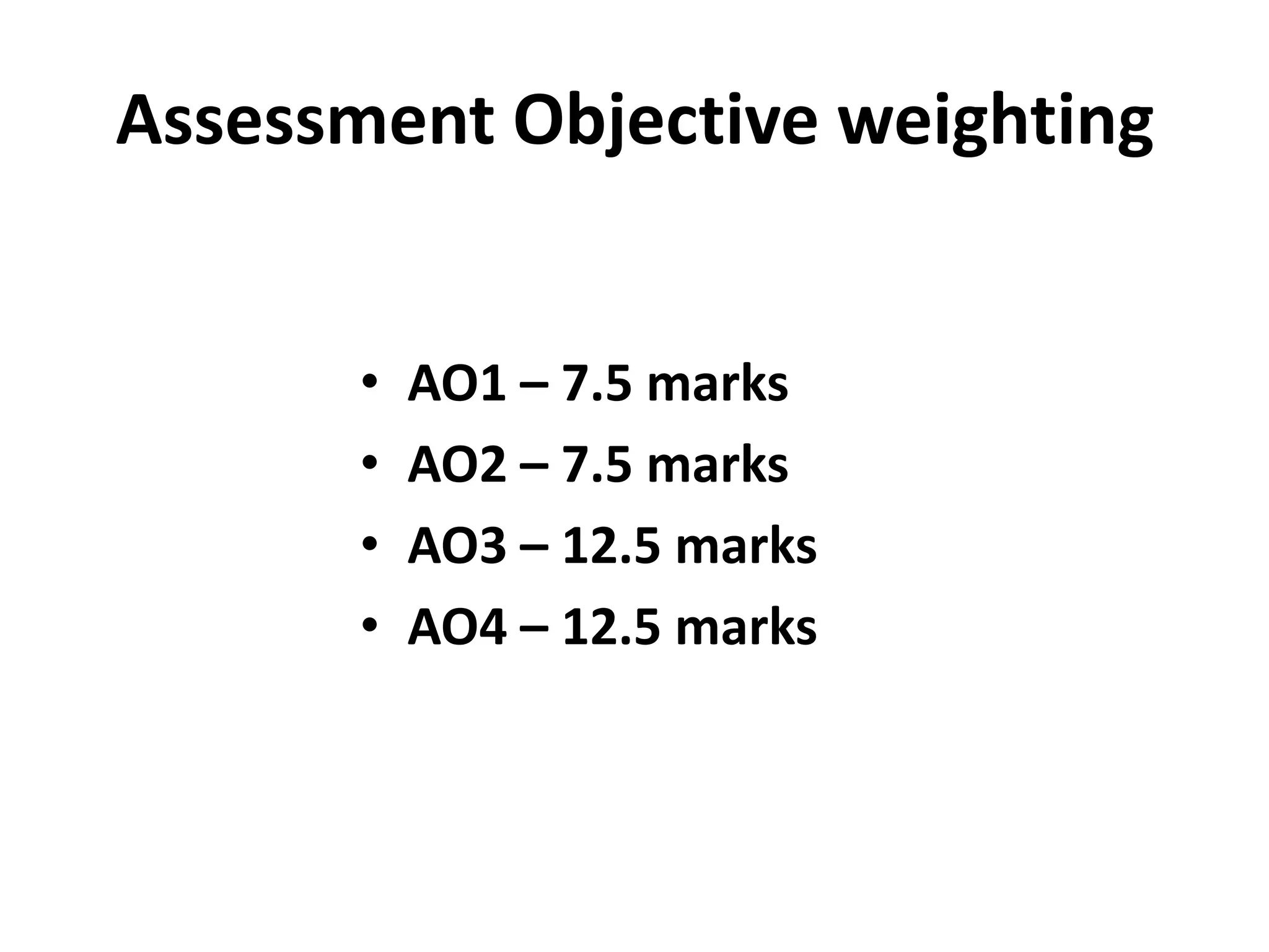 Assessment Objective weightingAO1 – 7.5 marksAO2 – 7.5 marksAO3 – 12.5 marksAO4 – 12.5 marks
