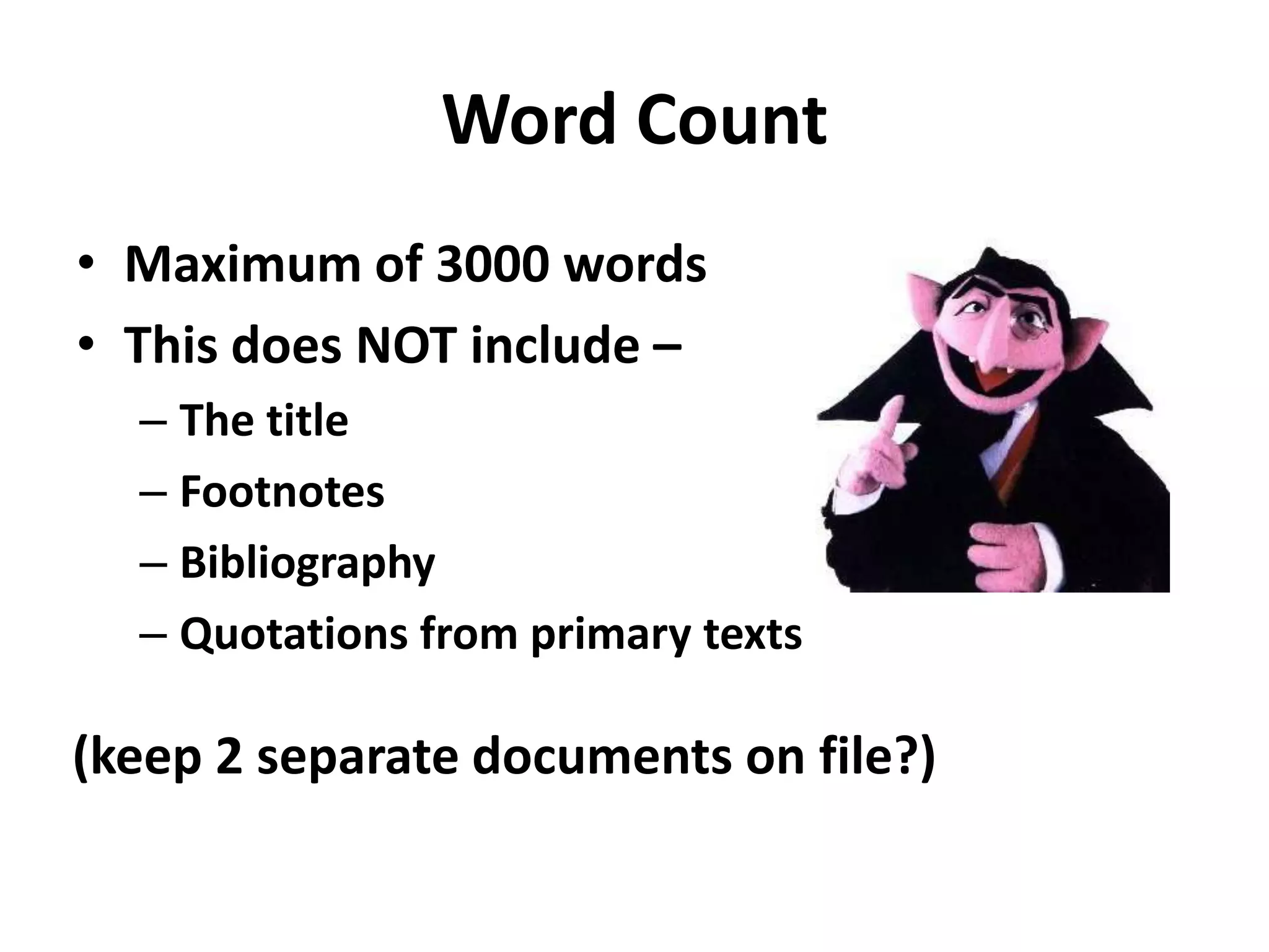 Word CountMaximum of 3000 wordsThis does NOT include –The titleFootnotesBibliographyQuotations from primary texts(keep 2 separate documents on file?)
