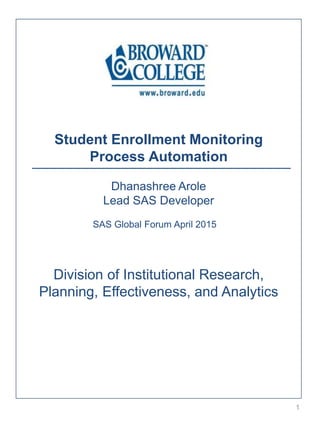 Division of Institutional Research,
Planning, Effectiveness, and Analytics
Student Enrollment Monitoring
Process Automation
Dhanashree Arole
Lead SAS Developer
SAS Global Forum April 2015
1
 