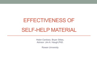 EFFECTIVENESS OF
SELF-HELP MATERIAL
Helen Cardoso, Bryan Stites,
Advisor :Jim A. Haugh,PhD.
Rowan University
 