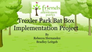 Trexler Park Bat Box
Implementation Project
By
Rebecca Hernandez
Bradley Leitgeb
 