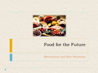 Food for the Future
Alternatives and New Processes
1
 